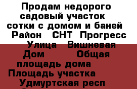 Продам недорого садовый участок 3 сотки с домом и баней. › Район ­ СНТ “Прогресс-1“ › Улица ­ Вишневая › Дом ­ 281 › Общая площадь дома ­ 20 › Площадь участка ­ 300 - Удмуртская респ., Завьяловский р-н, Каменное д. Недвижимость » Дома, коттеджи, дачи продажа   . Удмуртская респ.